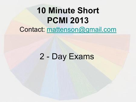 10 Minute Short PCMI 2013 Contact: 2 - Day Exams.