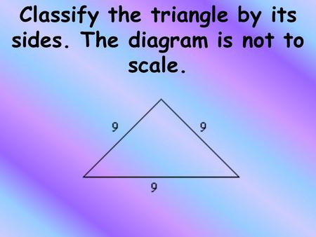 Classify the triangle by its sides. The diagram is not to scale.