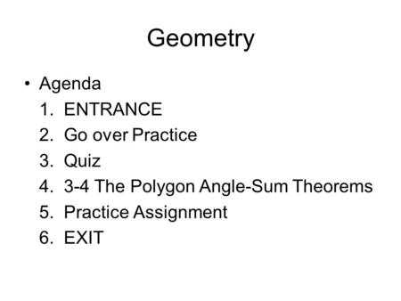 Geometry Agenda 1. ENTRANCE 2. Go over Practice 3. Quiz 4. 3-4 The Polygon Angle-Sum Theorems 5. Practice Assignment 6. EXIT.