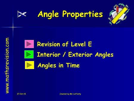 27-Oct-15Created by Mr. Lafferty Revision of Level E Interior / Exterior Angles Angle Properties www.mathsrevision.com Angles in Time.