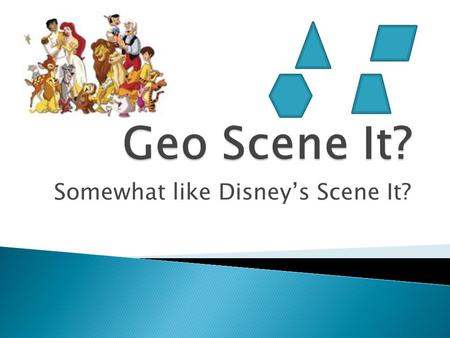 Somewhat like Disney’s Scene It?.  Divide room into two teams.  Each team member will have a chance to answer a geometry review question. The team members.