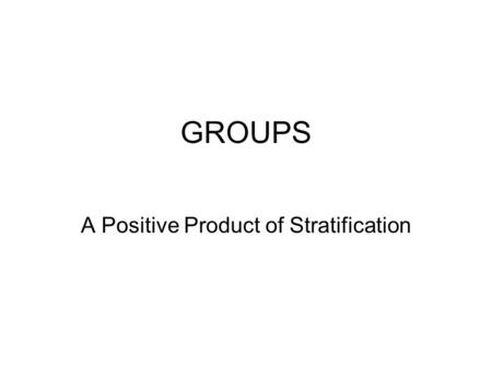 GROUPS A Positive Product of Stratification. EVIDENCE OF GROUPS THAT EMERGE FROM STRATIFICATION Some Organizations and Forces of Agency Dependent on Class.