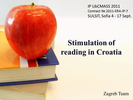 Stimulation of reading in Croatia IP LibCMASS 2011 Contract № 2011-ERA-IP-7 SULSIT, Sofia 4 - 17 Sept. Zagreb Team.