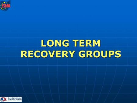 LONG TERM RECOVERY GROUPS. Disaster Recovery Branch Ohio Emergency Management Agency Kay Phillips:614-889-7176