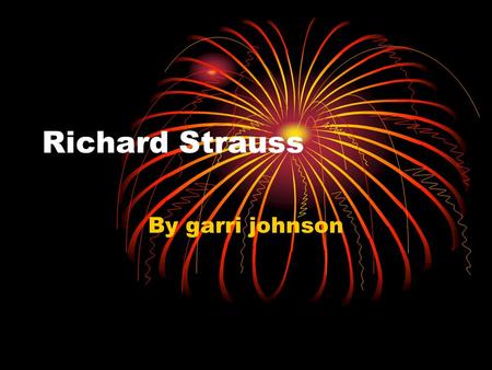 Richard Strauss By garri johnson. country Richard Strauss was born in Germany.