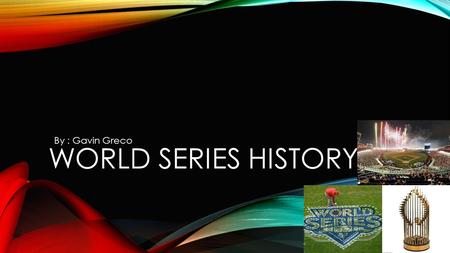 WORLD SERIES HISTORY By : Gavin Greco. WHAT IS THE WORLD SERIES? In a world series there are 5 games. On the last game who ever wins gets the trophy.