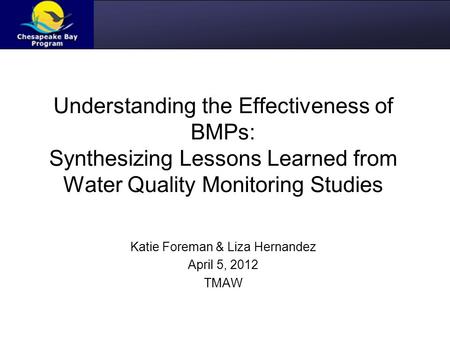 Understanding the Effectiveness of BMPs: Synthesizing Lessons Learned from Water Quality Monitoring Studies Katie Foreman & Liza Hernandez April 5, 2012.