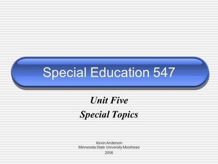 Special Education 547 Unit Five Special Topics Kevin Anderson Minnesota State University Moorhead 2006.