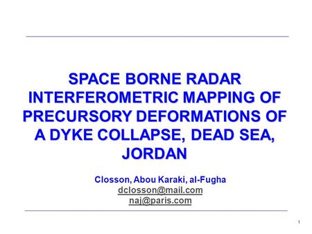 1 SPACE BORNE RADAR INTERFEROMETRIC MAPPING OF PRECURSORY DEFORMATIONS OF A DYKE COLLAPSE, DEAD SEA, JORDAN Closson, Abou Karaki, al-Fugha