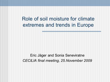 Role of soil moisture for climate extremes and trends in Europe Eric Jäger and Sonia Seneviratne CECILIA final meeting, 25.November 2009.