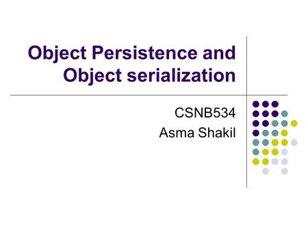 Object Persistence and Object serialization CSNB534 Asma Shakil.