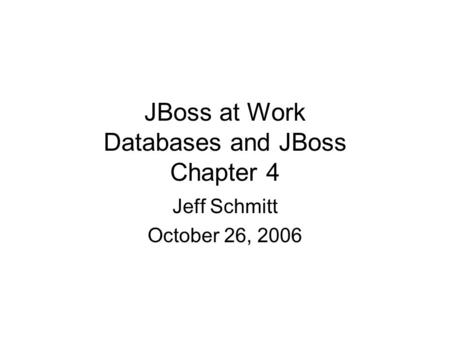 JBoss at Work Databases and JBoss Chapter 4 Jeff Schmitt October 26, 2006.