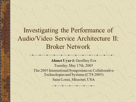 Investigating the Performance of Audio/Video Service Architecture II: Broker Network Ahmet Uyar & Geoffrey Fox Tuesday, May 17th, 2005 The 2005 International.