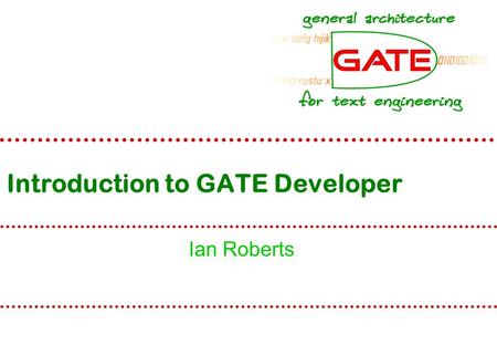 Introduction to GATE Developer Ian Roberts. University of Sheffield NLP Overview The GATE component model (CREOLE) Documents, annotations and corpora.