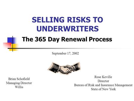 SELLING RISKS TO UNDERWRITERS The 365 Day Renewal Process Brian Schofield Managing Director Willis Rose Keville Director Bureau of Risk and Insurance Management.