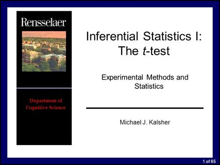 1 of 65 Inferential Statistics I: The t-test Experimental Methods and Statistics Department of Cognitive Science Michael J. Kalsher.