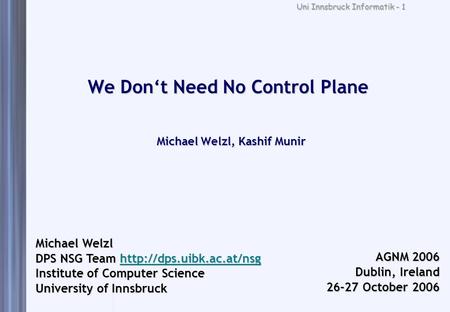 Uni Innsbruck Informatik - 1 We Don‘t Need No Control Plane Michael Welzl, Kashif Munir Michael Welzl DPS NSG Team