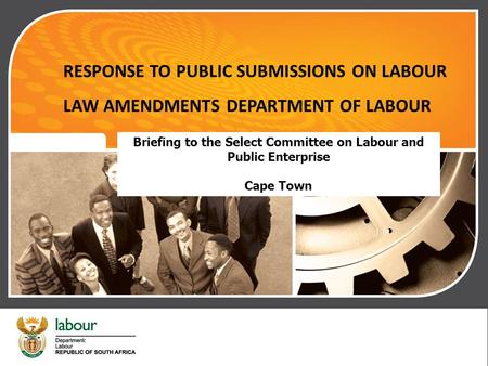 RESPONSE TO PUBLIC SUBMISSIONS ON LABOUR LAW AMENDMENTS DEPARTMENT OF LABOUR Briefing to the Select Committee on Labour and Public Enterprise Cape Town.