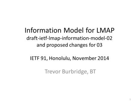 Information Model for LMAP draft-ietf-lmap-information-model-02 and proposed changes for 03 IETF 91, Honolulu, November 2014 Trevor Burbridge, BT 1.