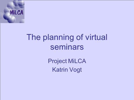 The planning of virtual seminars Project MiLCA Katrin Vogt.