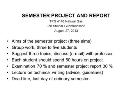 SEMESTER PROJECT AND REPORT TPG 4140 Natural Gas Jón Steinar Guðmundsson August 27, 2013 Aims of the semester project (three aims) Group work, three to.