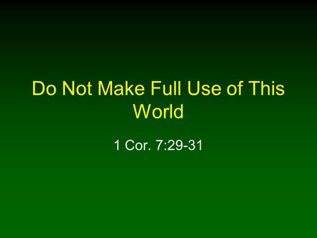 Do Not Make Full Use of This World 1 Cor. 7:29-31.