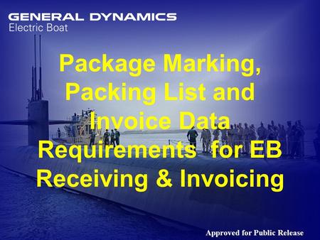 1 Package Marking, Packing List and Invoice Data Requirements for EB Receiving & Invoicing Approved for Public Release.