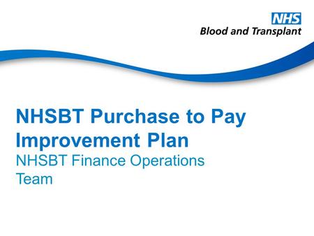 NHSBT Purchase to Pay Improvement Plan NHSBT Finance Operations Team.