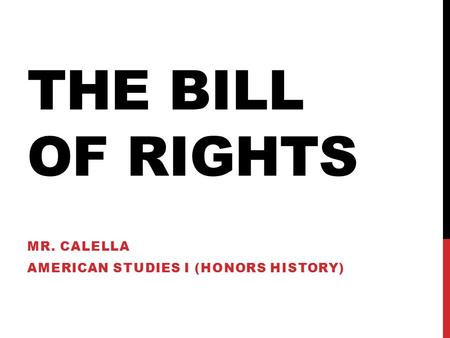 THE BILL OF RIGHTS MR. CALELLA AMERICAN STUDIES I (HONORS HISTORY)