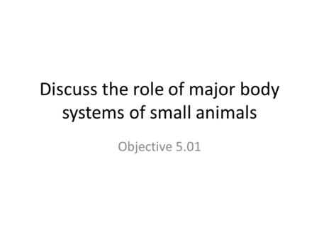 Discuss the role of major body systems of small animals