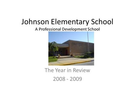 Johnson Elementary School A Professional Development School T The Year in Review 2008 - 2009.