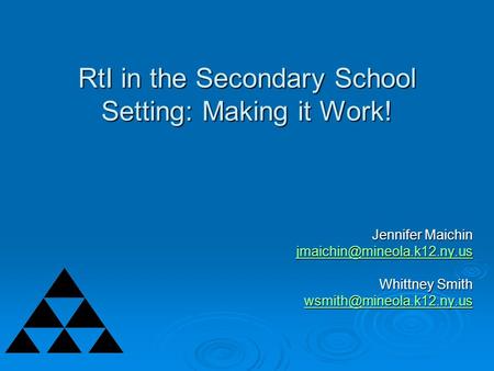 RtI in the Secondary School Setting: Making it Work! Jennifer Maichin Whittney Smith