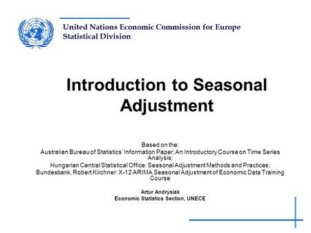 United Nations Economic Commission for Europe Statistical Division Introduction to Seasonal Adjustment Based on the: Australian Bureau of Statistics’ Information.