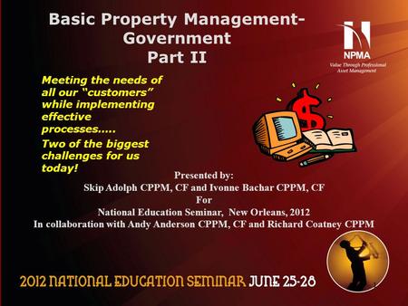 11 Basic Property Management- Government Part II Meeting the needs of all our “customers” while implementing effective processes….. Two of the biggest.