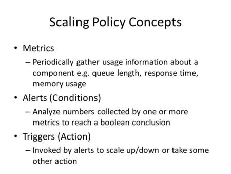 Scaling Policy Concepts Metrics – Periodically gather usage information about a component e.g. queue length, response time, memory usage Alerts (Conditions)