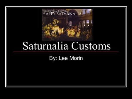 Saturnalia Customs By: Lee Morin.