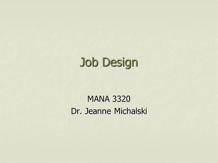 Job Design MANA 3320 Dr. Jeanne Michalski. Design of Work Systems  Job Specialization Based on Frederick Taylor’s Scientific Management Based on Frederick.