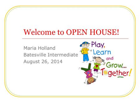 Welcome to OPEN HOUSE! Maria Holland Batesville Intermediate August 26, 2014.