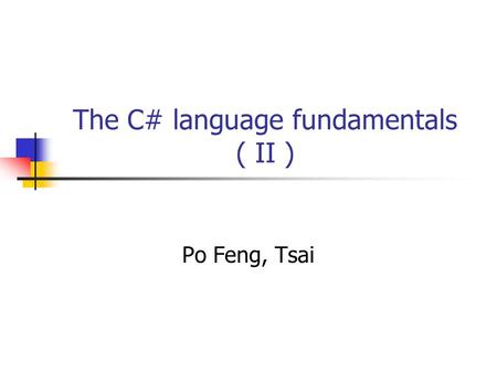 The C# language fundamentals ( II ) Po Feng, Tsai.