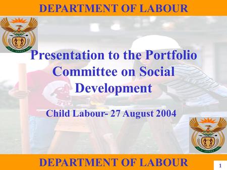 1 DEPARTMENT OF LABOUR Presentation to the Portfolio Committee on Social Development Child Labour- 27 August 2004 DEPARTMENT OF LABOUR 1.