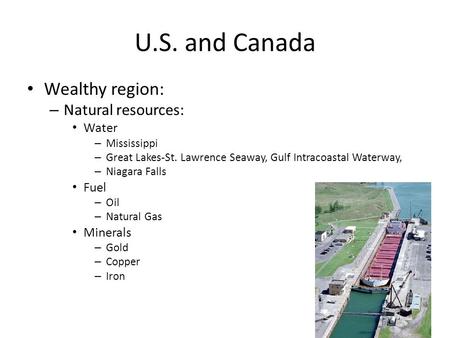 U.S. and Canada Wealthy region: – Natural resources: Water – Mississippi – Great Lakes-St. Lawrence Seaway, Gulf Intracoastal Waterway, – Niagara Falls.