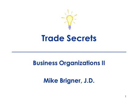 1 Trade Secrets ___________________________ Business Organizations II Mike Brigner, J.D.