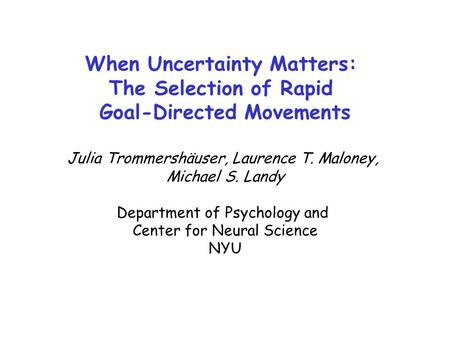 When Uncertainty Matters: The Selection of Rapid Goal-Directed Movements Julia Trommershäuser, Laurence T. Maloney, Michael S. Landy Department of Psychology.