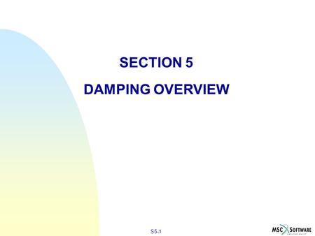 S5-1 SECTION 5 DAMPING OVERVIEW. S5-2 DAMPING IN DYNAMIC ANALYSIS n n Damping is present in all oscillatory systems n n Damping removes energy from a.