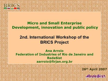 26 th April 2007 Micro and Small Enterprise Development, innovation and public policy 2nd. International Workshop of the BRICS Project Ana Arroio Federation.