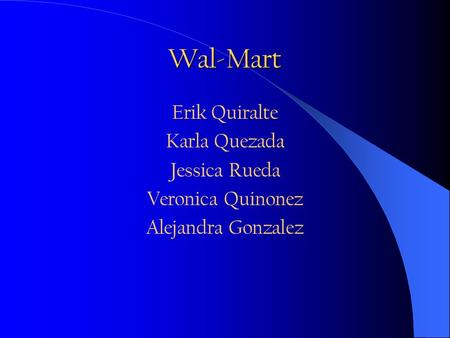 Wal-Mart Erik Quiralte Karla Quezada Jessica Rueda Veronica Quinonez Alejandra Gonzalez.