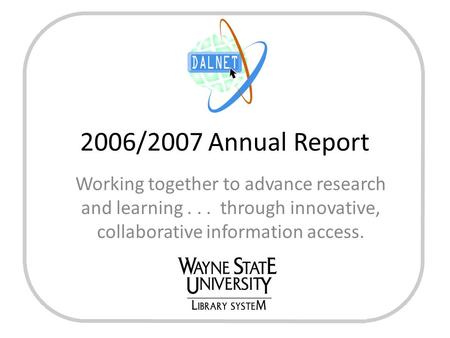 2006/2007 Annual Report Working together to advance research and learning... through innovative, collaborative information access.