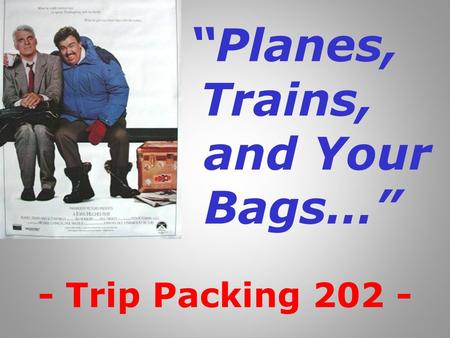 “Planes, Trains, and Your Bags…” - Trip Packing 202 -