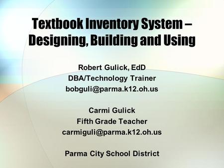 Textbook Inventory System – Designing, Building and Using Robert Gulick, EdD DBA/Technology Trainer Carmi Gulick Fifth Grade Teacher.