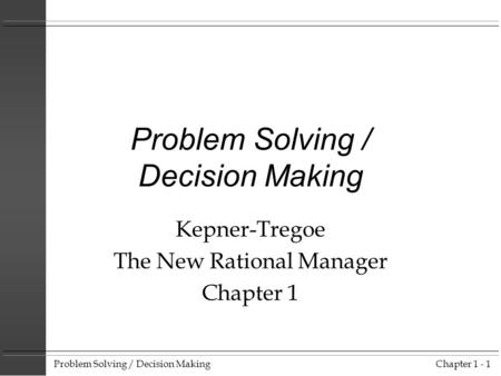 Problem Solving / Decision MakingChapter 1 - 1 Problem Solving / Decision Making Kepner-Tregoe The New Rational Manager Chapter 1.